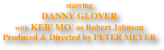starring 
DANNY GLOVER 
with KEB' MO' as Robert Johnson
Produced & Directed by PETER MEYER

